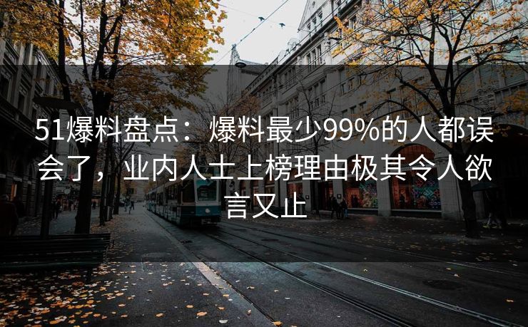 51爆料盘点：爆料最少99%的人都误会了，业内人士上榜理由极其令人欲言又止