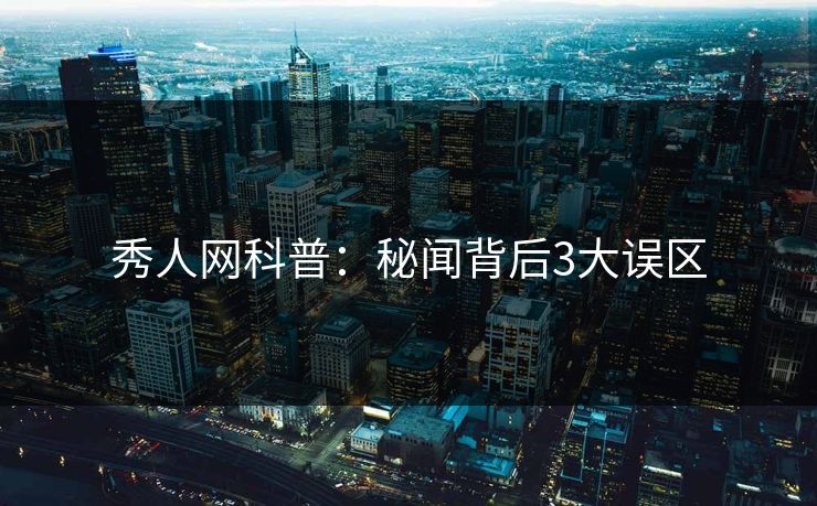 秀人网科普：秘闻背后3大误区