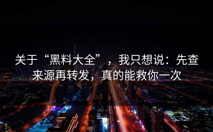 关于“黑料大全”，我只想说：先查来源再转发，真的能救你一次