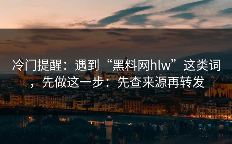 冷门提醒：遇到“黑料网hlw”这类词，先做这一步：先查来源再转发