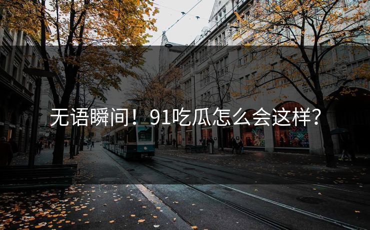 无语瞬间！91吃瓜怎么会这样？