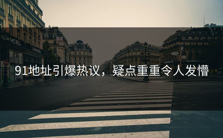 91地址引爆热议，疑点重重令人发懵