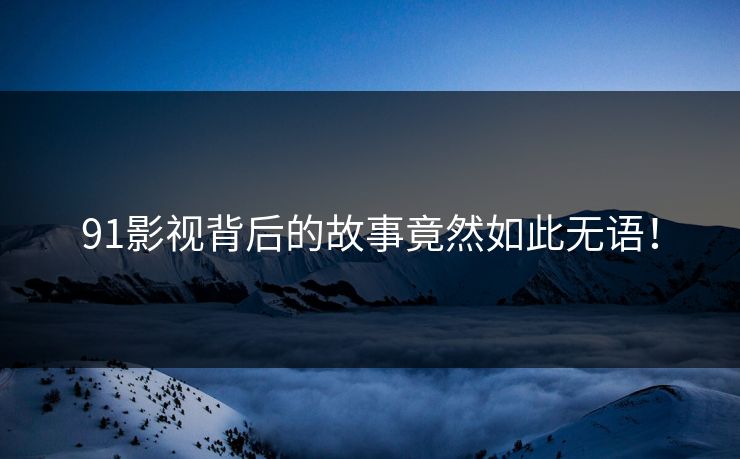 91影视背后的故事竟然如此无语！