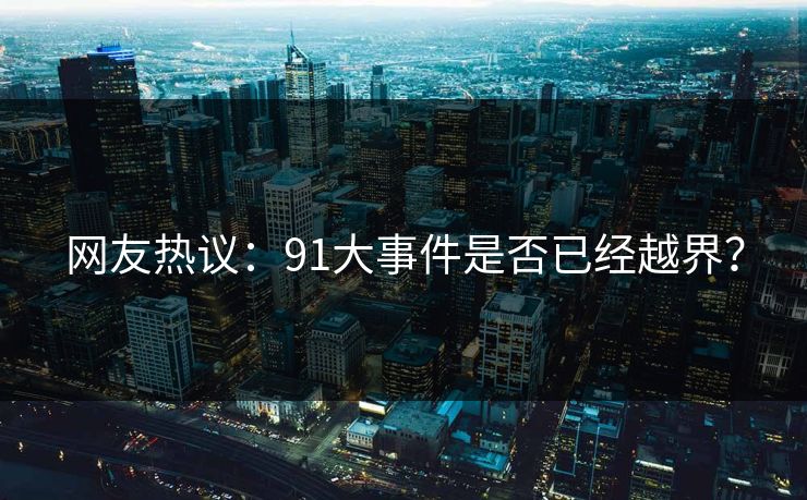 网友热议：91大事件是否已经越界？