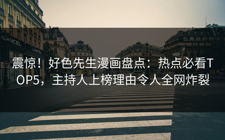 震惊！好色先生漫画盘点：热点必看TOP5，主持人上榜理由令人全网炸裂