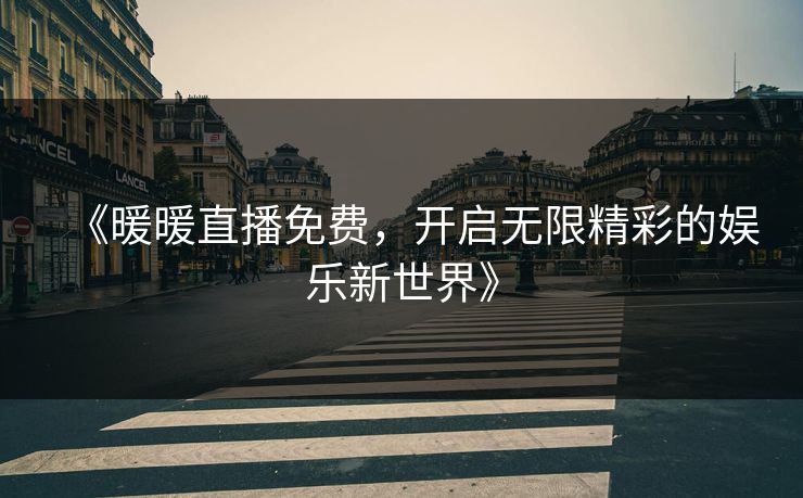 《暖暖直播免费，开启无限精彩的娱乐新世界》