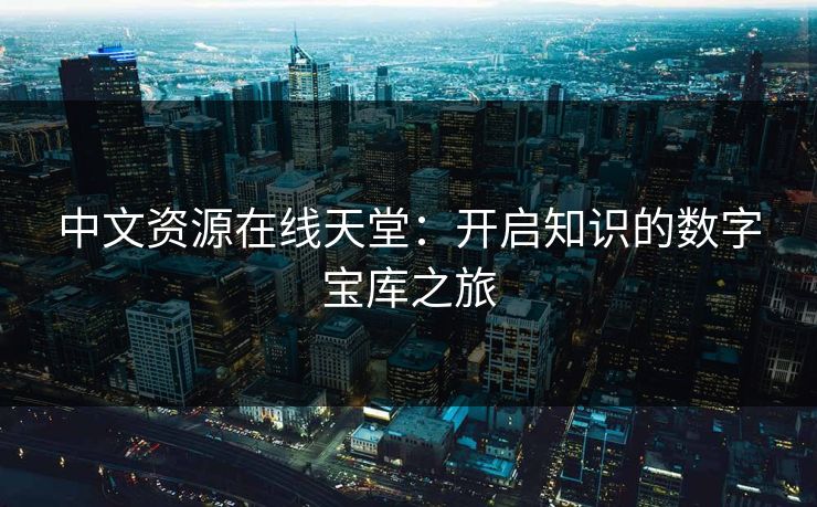 中文资源在线天堂：开启知识的数字宝库之旅