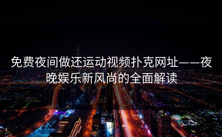免费夜间做还运动视频扑克网址——夜晚娱乐新风尚的全面解读