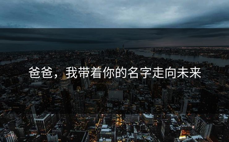 爸爸，我带着你的名字走向未来