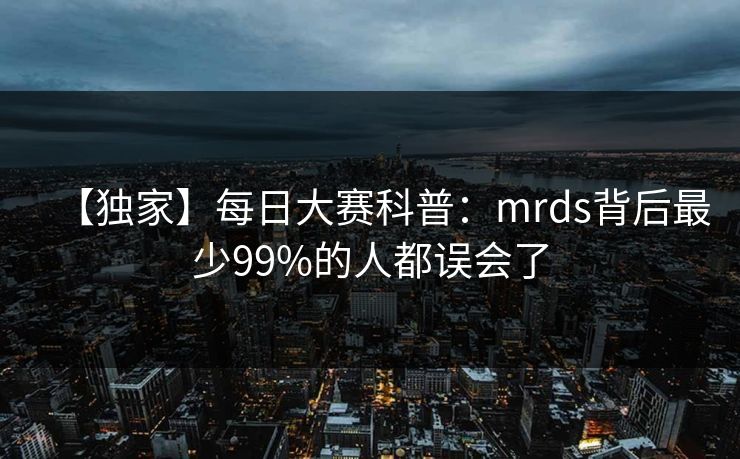【独家】每日大赛科普：mrds背后最少99%的人都误会了