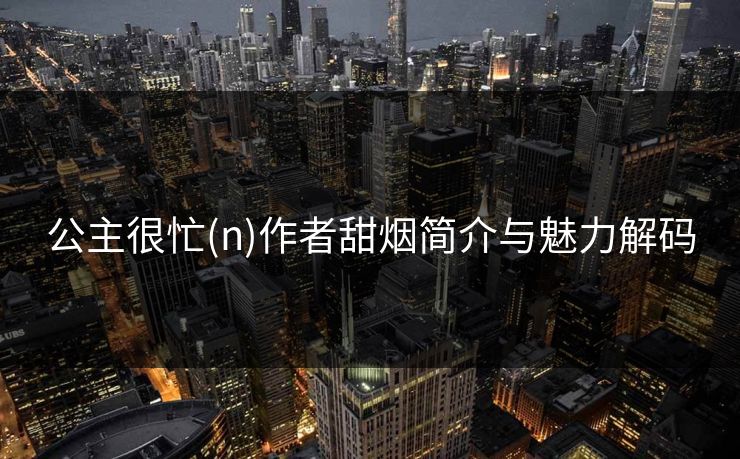 公主很忙(n)作者甜烟简介与魅力解码