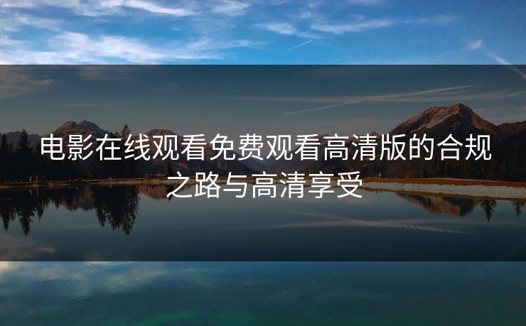电影在线观看免费观看高清版的合规之路与高清享受