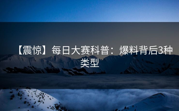 【震惊】每日大赛科普：爆料背后3种类型