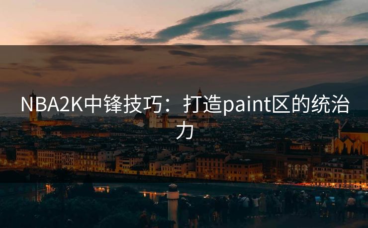 NBA2K中锋技巧：打造paint区的统治力