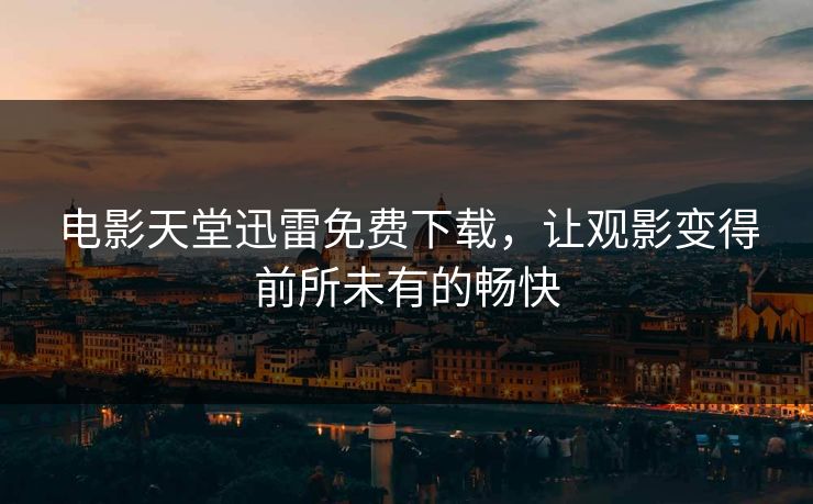 电影天堂迅雷免费下载，让观影变得前所未有的畅快