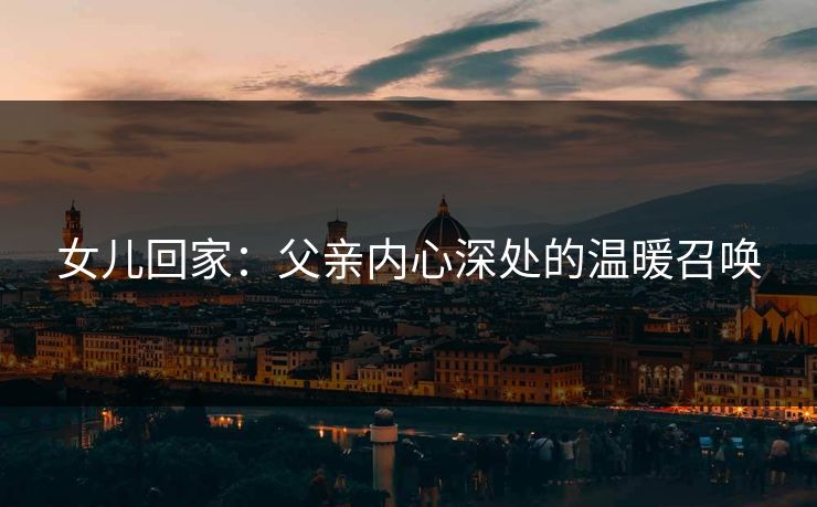 女儿回家：父亲内心深处的温暖召唤
