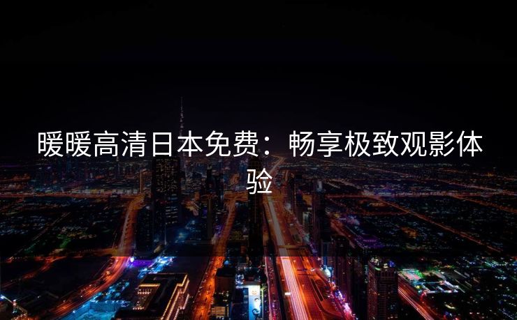 暖暖高清日本免费：畅享极致观影体验