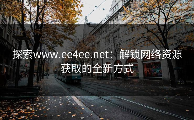 探索www.ee4ee.net：解锁网络资源获取的全新方式