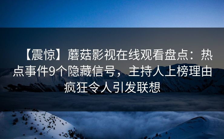 【震惊】蘑菇影视在线观看盘点:热点事件9个隐藏信号,主持人上榜理由疯狂令人引发联想