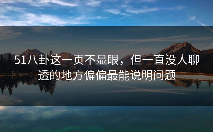 51八卦这一页不显眼，但一直没人聊透的地方偏偏最能说明问题
